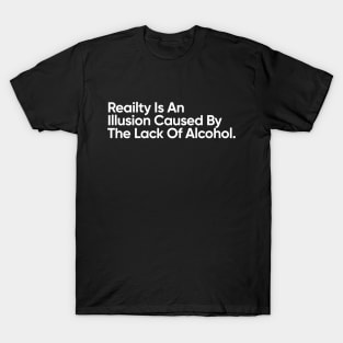 Reality llusion Caused By The Lack Of Alcohol. - Funny Quote T-Shirt